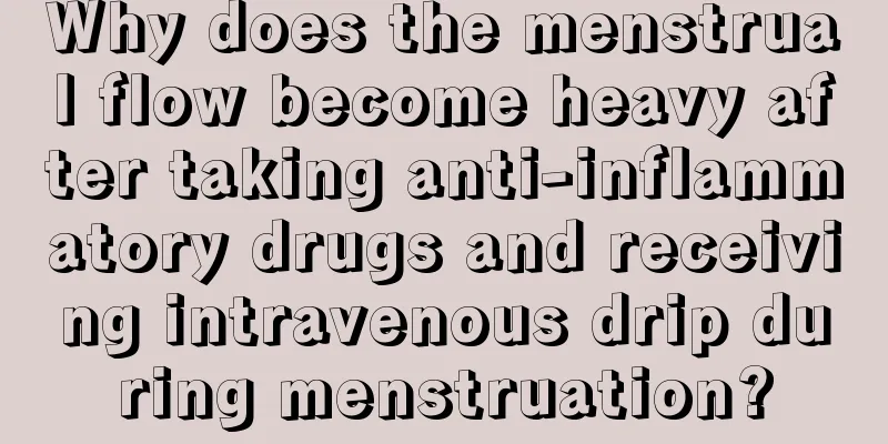 Why does the menstrual flow become heavy after taking anti-inflammatory drugs and receiving intravenous drip during menstruation?