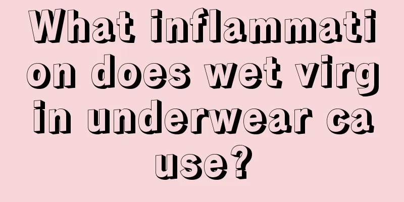 What inflammation does wet virgin underwear cause?