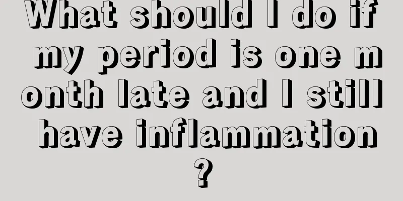 What should I do if my period is one month late and I still have inflammation?