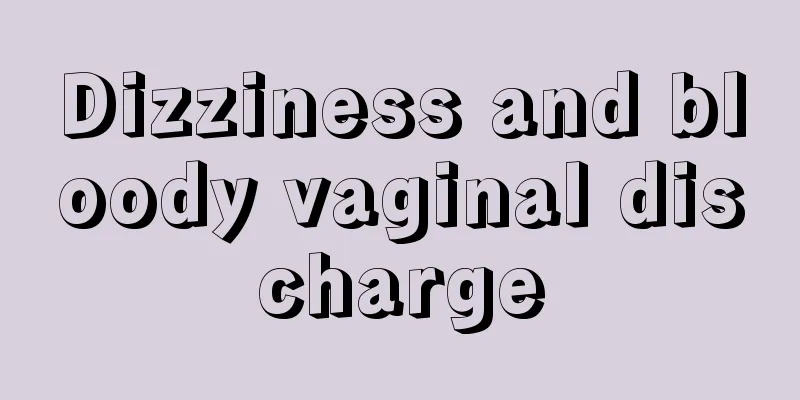 Dizziness and bloody vaginal discharge