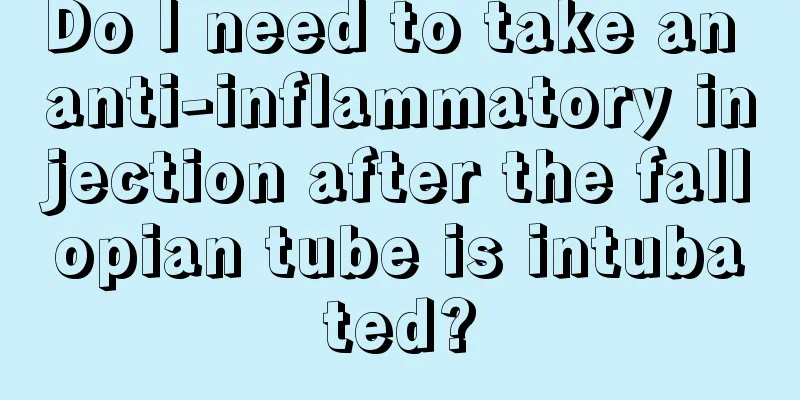 Do I need to take an anti-inflammatory injection after the fallopian tube is intubated?