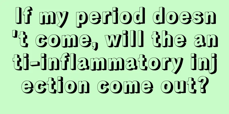 If my period doesn't come, will the anti-inflammatory injection come out?