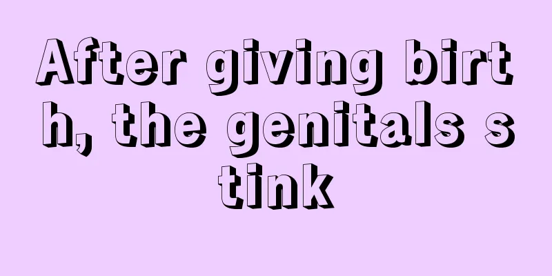 After giving birth, the genitals stink