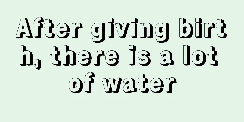 After giving birth, there is a lot of water