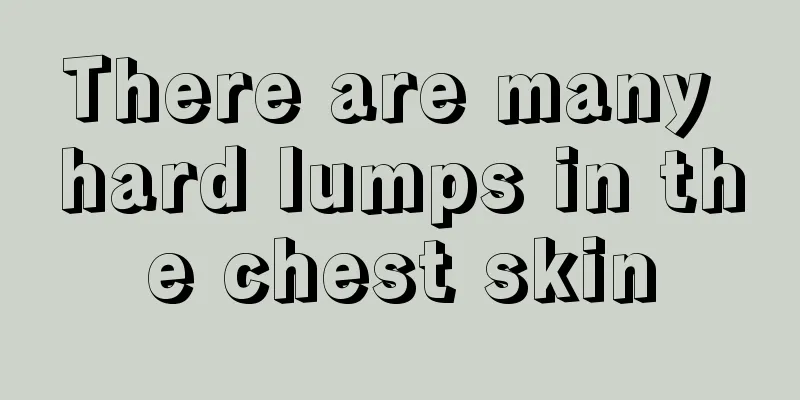 There are many hard lumps in the chest skin