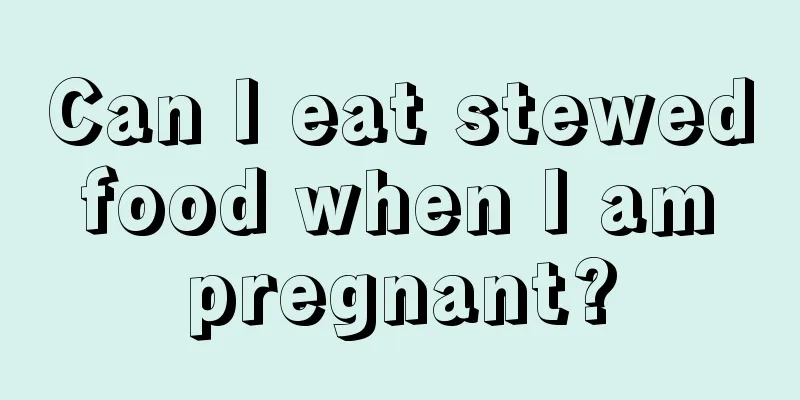 Can I eat stewed food when I am pregnant?