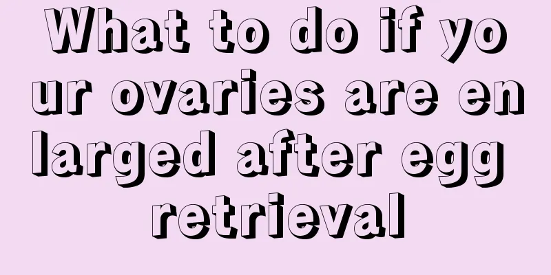 What to do if your ovaries are enlarged after egg retrieval