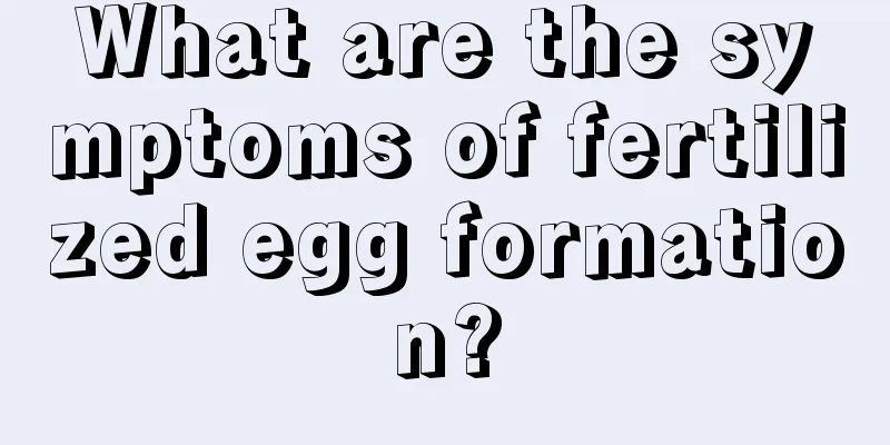 What are the symptoms of fertilized egg formation?