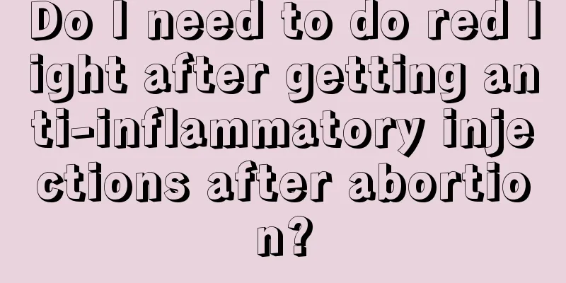 Do I need to do red light after getting anti-inflammatory injections after abortion?