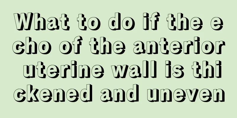 What to do if the echo of the anterior uterine wall is thickened and uneven