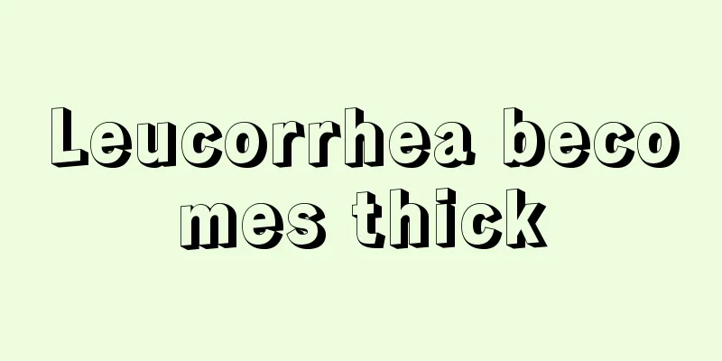 Leucorrhea becomes thick