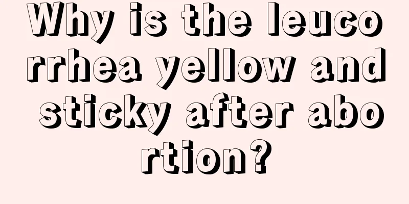 Why is the leucorrhea yellow and sticky after abortion?