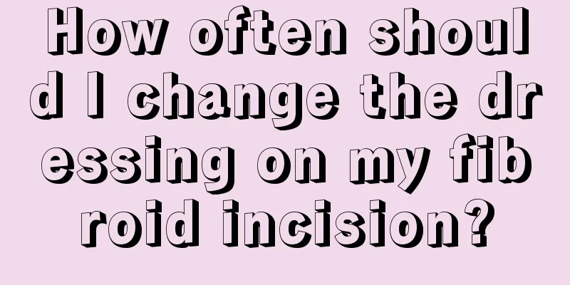 How often should I change the dressing on my fibroid incision?