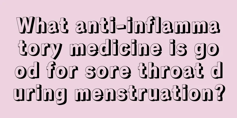 What anti-inflammatory medicine is good for sore throat during menstruation?