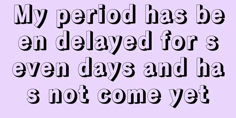 My period has been delayed for seven days and has not come yet