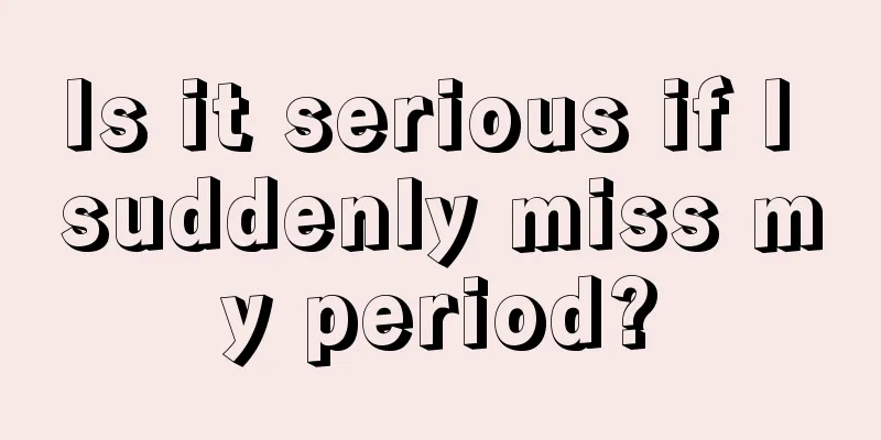 Is it serious if I suddenly miss my period?