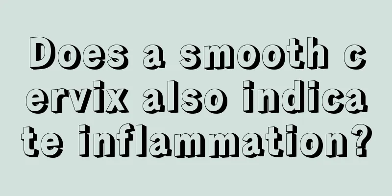 Does a smooth cervix also indicate inflammation?