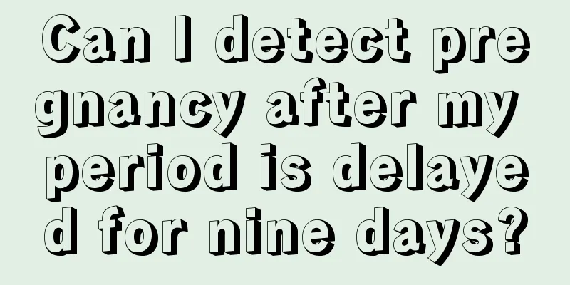 Can I detect pregnancy after my period is delayed for nine days?