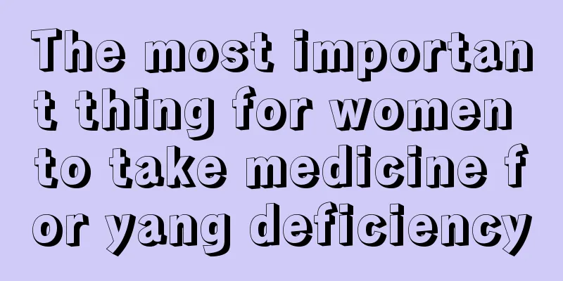 The most important thing for women to take medicine for yang deficiency