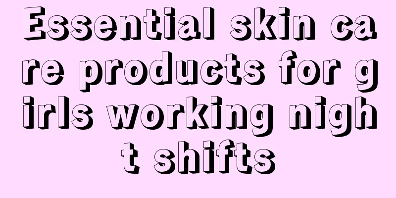 Essential skin care products for girls working night shifts