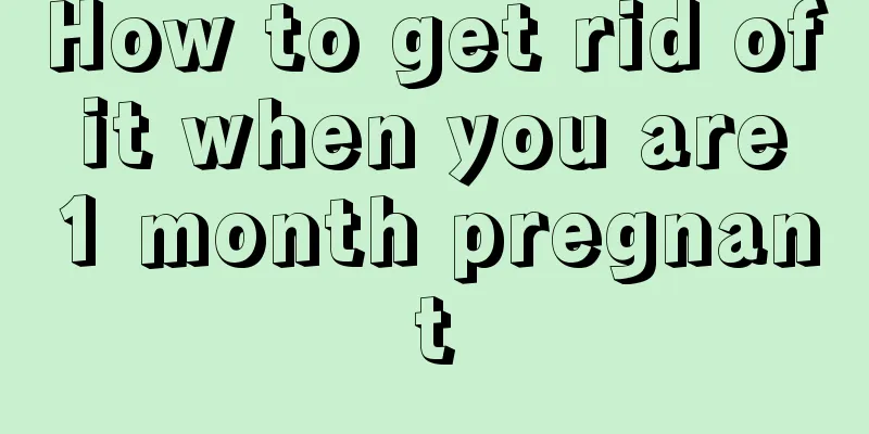 How to get rid of it when you are 1 month pregnant