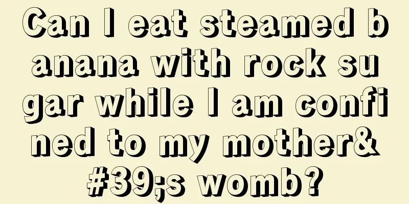 Can I eat steamed banana with rock sugar while I am confined to my mother's womb?