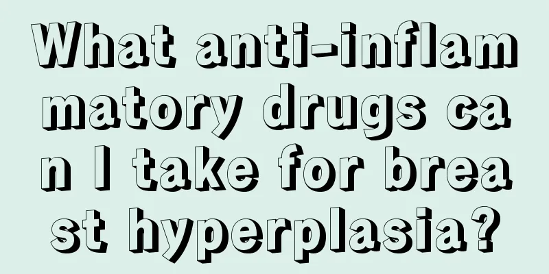 What anti-inflammatory drugs can I take for breast hyperplasia?