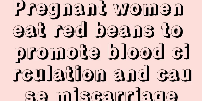 Pregnant women eat red beans to promote blood circulation and cause miscarriage