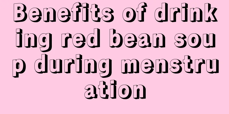 Benefits of drinking red bean soup during menstruation