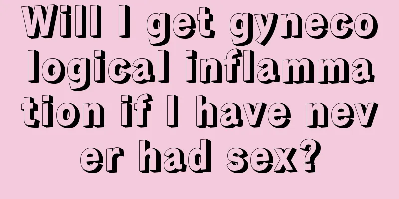 Will I get gynecological inflammation if I have never had sex?