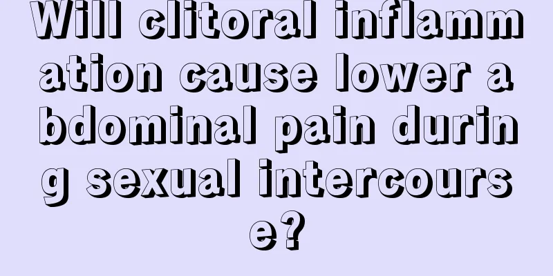 Will clitoral inflammation cause lower abdominal pain during sexual intercourse?