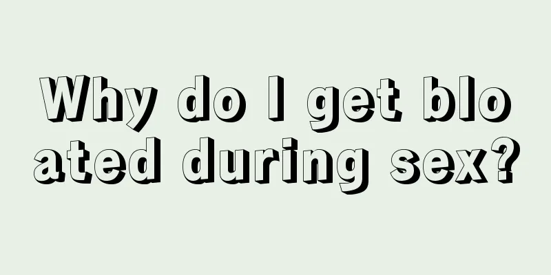Why do I get bloated during sex?