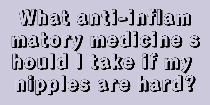 What anti-inflammatory medicine should I take if my nipples are hard?