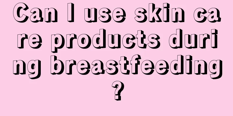 Can I use skin care products during breastfeeding?