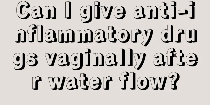 Can I give anti-inflammatory drugs vaginally after water flow?