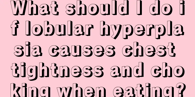 What should I do if lobular hyperplasia causes chest tightness and choking when eating?