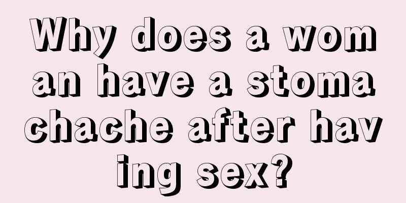 Why does a woman have a stomachache after having sex?