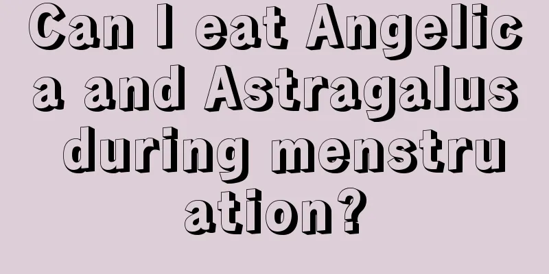 Can I eat Angelica and Astragalus during menstruation?