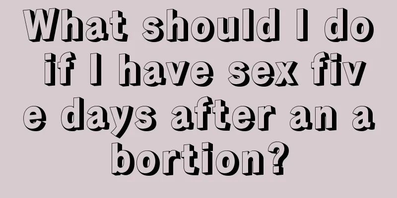 What should I do if I have sex five days after an abortion?