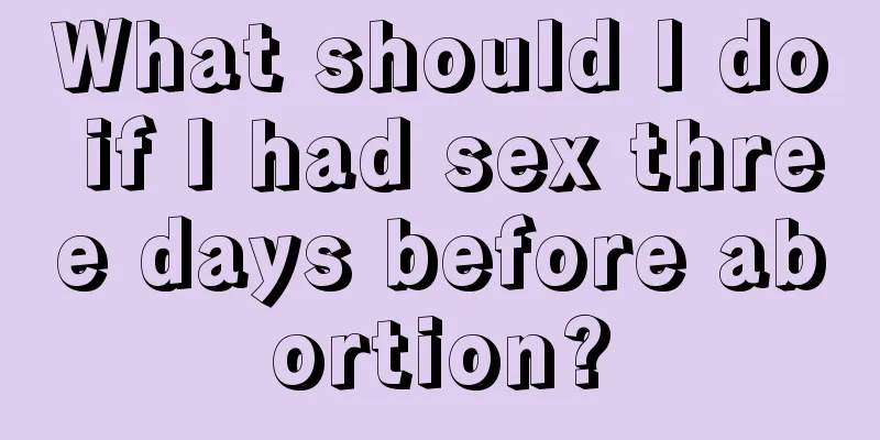 What should I do if I had sex three days before abortion?