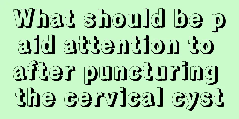 What should be paid attention to after puncturing the cervical cyst