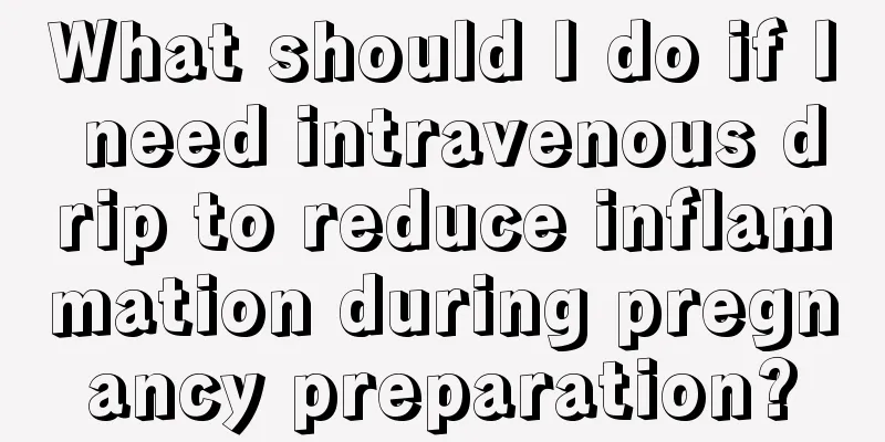 What should I do if I need intravenous drip to reduce inflammation during pregnancy preparation?