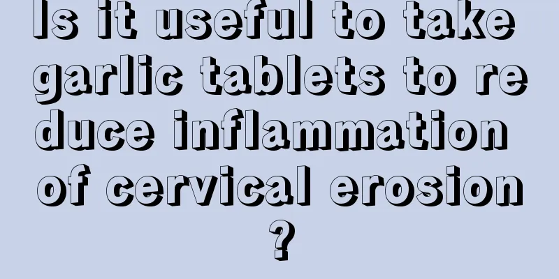 Is it useful to take garlic tablets to reduce inflammation of cervical erosion?