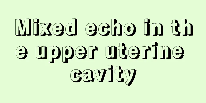 Mixed echo in the upper uterine cavity