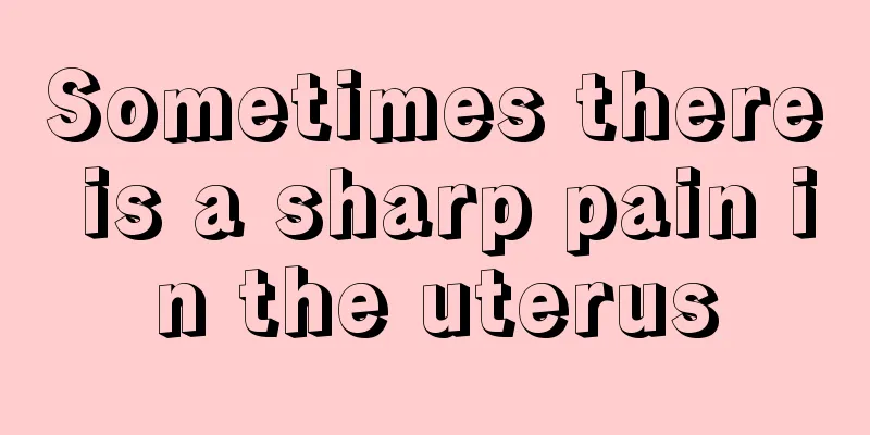 Sometimes there is a sharp pain in the uterus