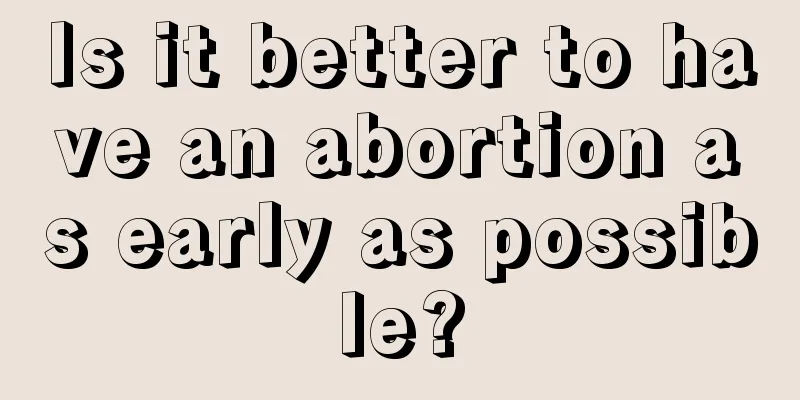 Is it better to have an abortion as early as possible?