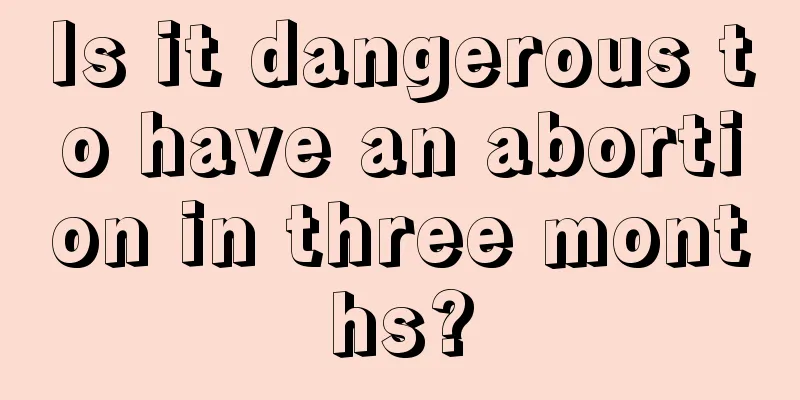 Is it dangerous to have an abortion in three months?