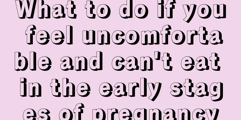 What to do if you feel uncomfortable and can't eat in the early stages of pregnancy