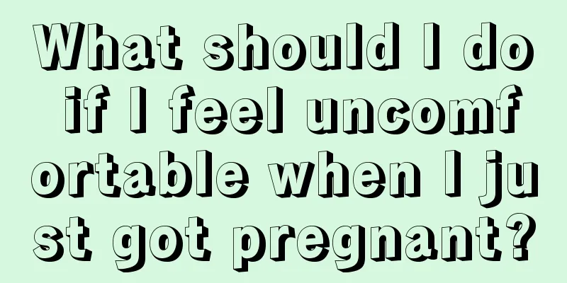 What should I do if I feel uncomfortable when I just got pregnant?