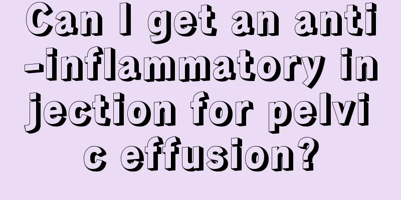 Can I get an anti-inflammatory injection for pelvic effusion?